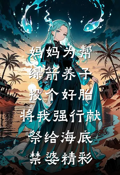 妈妈为帮绿箭养子投个好胎，将我强行献祭给海底禁婆精彩