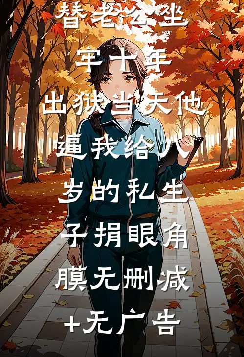 替老公坐牢十年，出狱当天他逼我给八岁的私生子捐眼角膜无删减+无广告