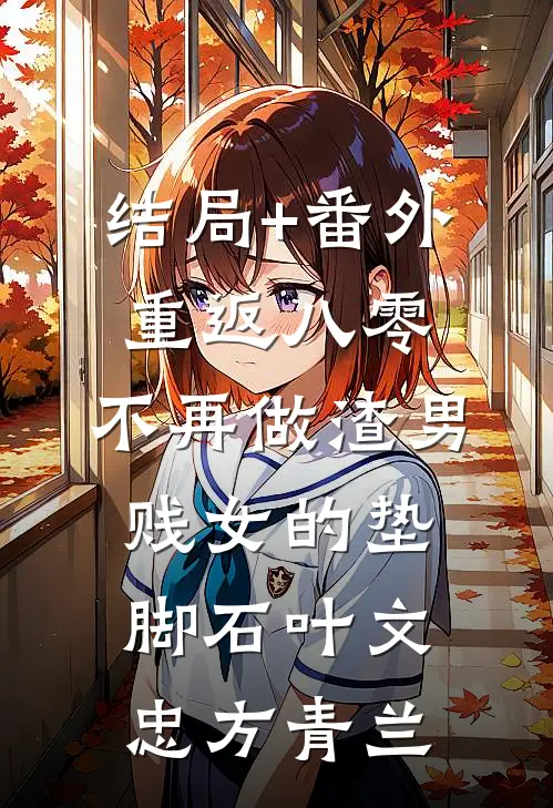 结局+番外重返八零，不再做渣男贱女的垫脚石叶文忠方青兰