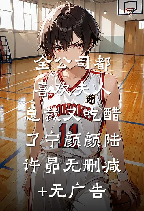 全公司都喜欢夫人，总裁又吃醋了宁颜颜陆许昴无删减+无广告
