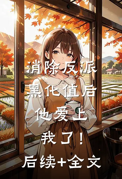 消除反派黑化值后，他爱上我了！后续+全文