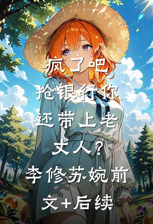 疯了吧，抢银行你还带上老丈人？李修苏婉前文+后续