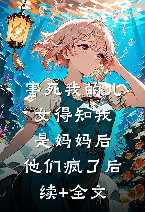 害死我的儿女得知我是妈妈后，他们疯了后续+全文