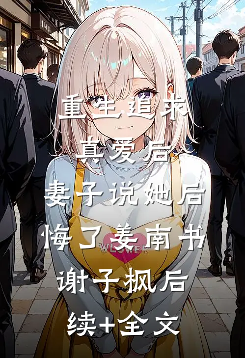 重生追求真爱后，妻子说她后悔了姜南书谢子枫后续+全文