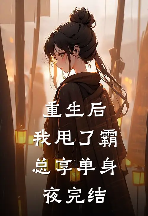重生后，我甩了霸总享单身夜完结