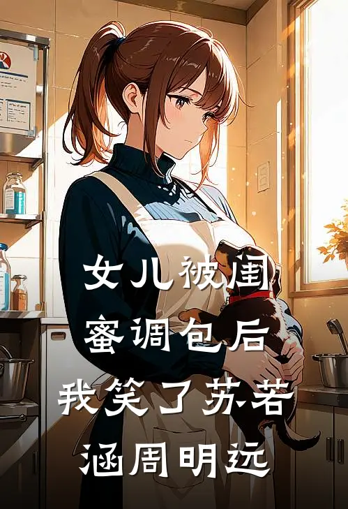 女儿被闺蜜调包后，我笑了苏若涵周明远