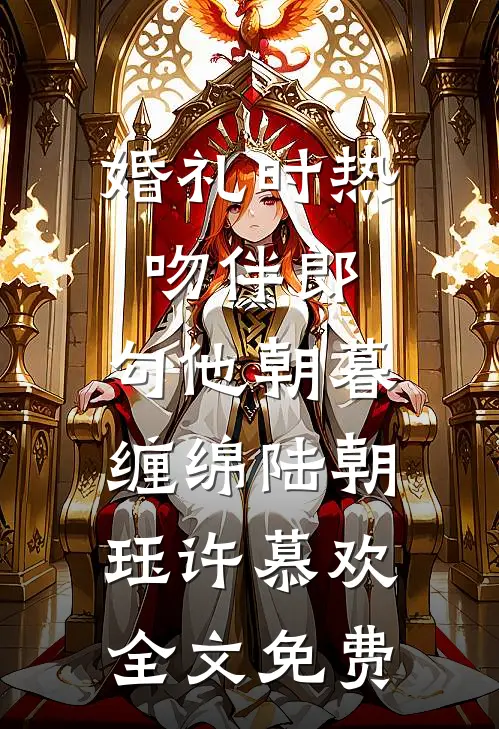 婚礼时热吻伴郎，勾他朝暮缠绵陆朝珏许慕欢全文免费