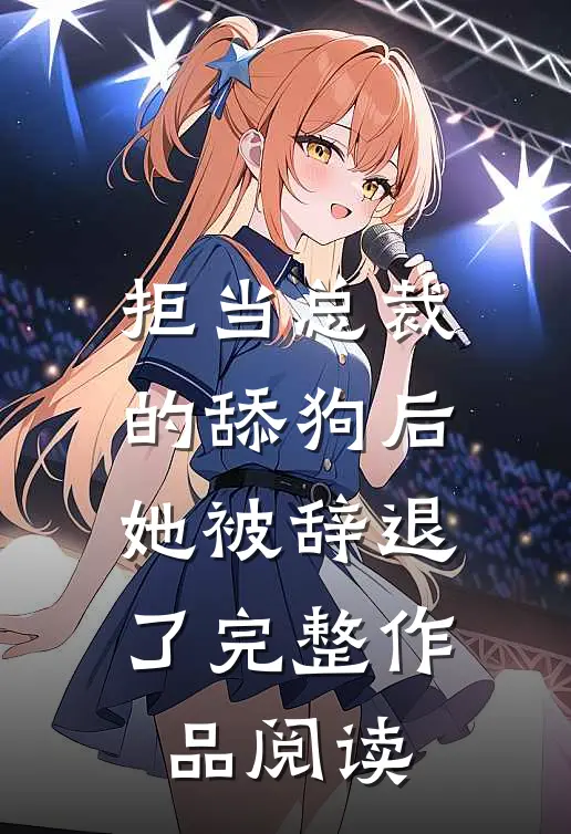 拒当总裁的舔狗后，她被辞退了完整作品阅读