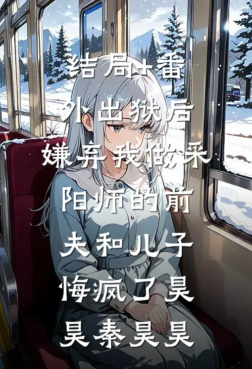 结局+番外出狱后，嫌弃我做采阳师的前夫和儿子悔疯了昊昊秦昊昊