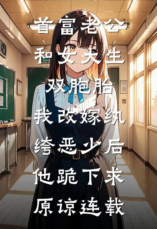首富老公和女大生双胞胎，我改嫁纨绔恶少后他跪下求原谅连载