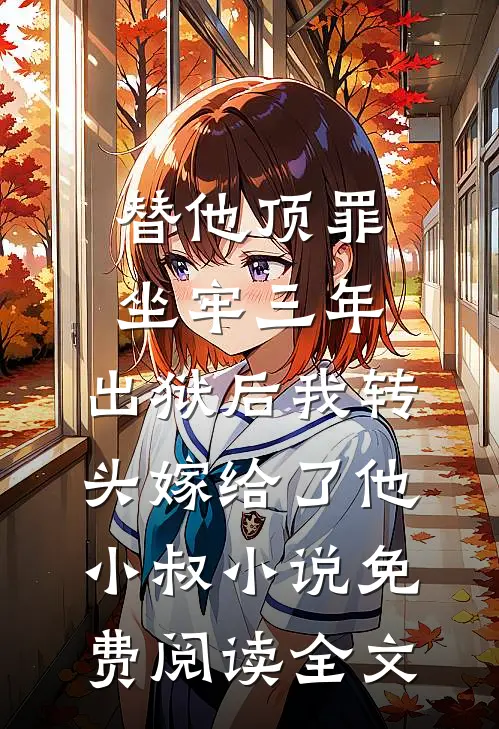替他顶罪坐牢三年，出狱后我转头嫁给了他小叔小说免费阅读全文