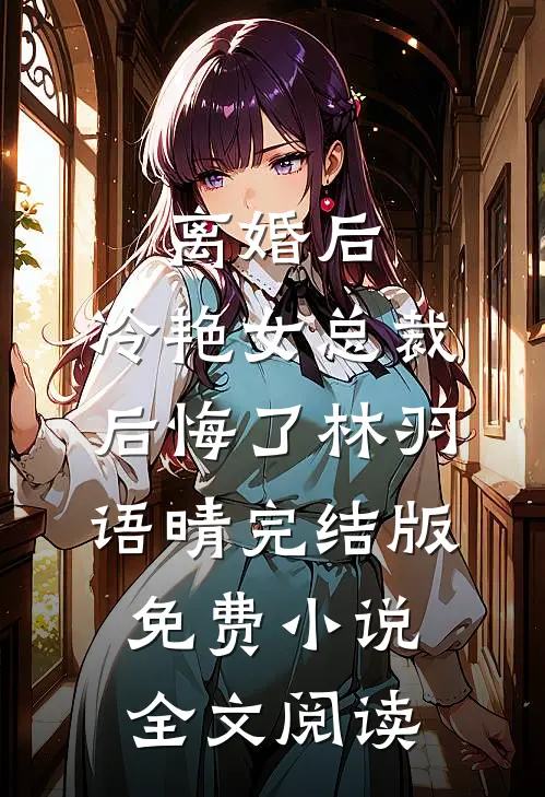 离婚后，冷艳女总裁后悔了林羽语晴完结版免费小说全文阅读