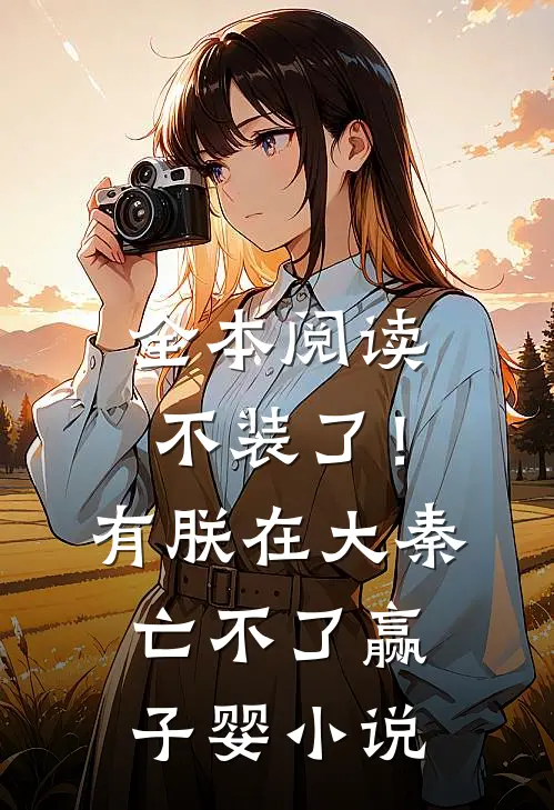 全本阅读不装了！有朕在，大秦亡不了赢子婴小说