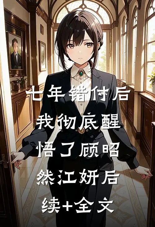 七年错付后，我彻底醒悟了顾昭然江妍后续+全文
