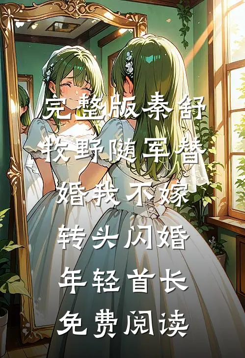 完整版秦舒牧野随军替婚我不嫁,转头闪婚年轻首长免费阅读