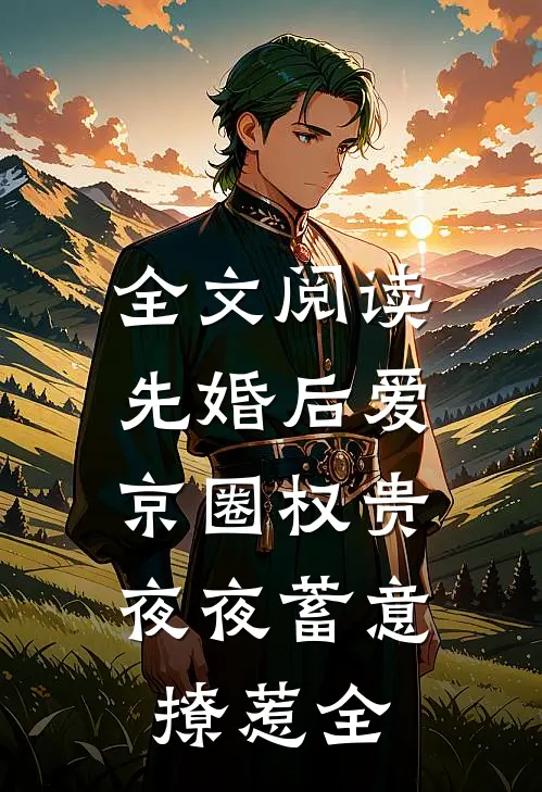 全文阅读先婚后爱:京圈权贵夜夜蓄意撩惹全