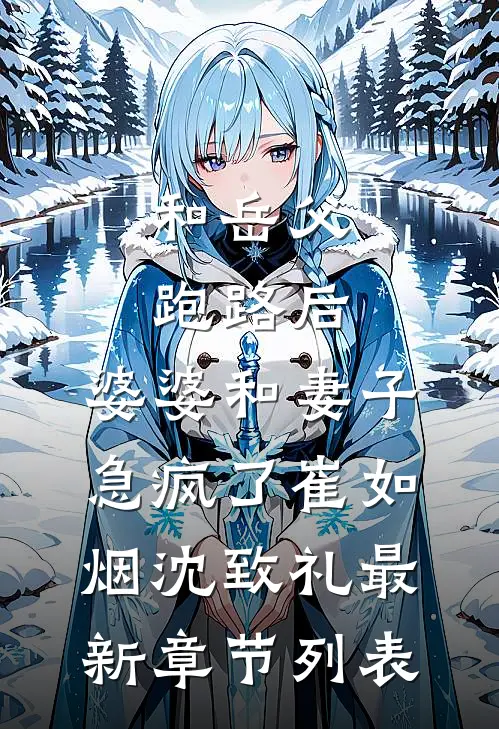 和岳父跑路后，婆婆和妻子急疯了崔如烟沈致礼最新章节列表