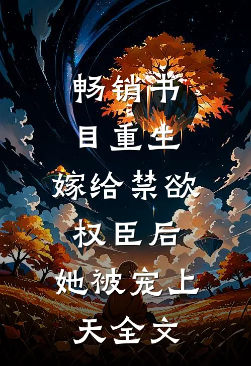 畅销书目重生:嫁给禁欲权臣后,她被宠上天全文