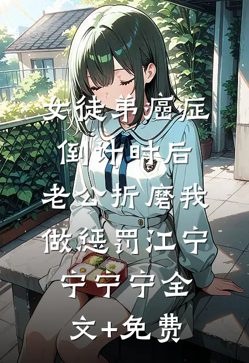 女徒弟癌症倒计时后，老公折磨我做惩罚江宁宁宁宁全文+免费