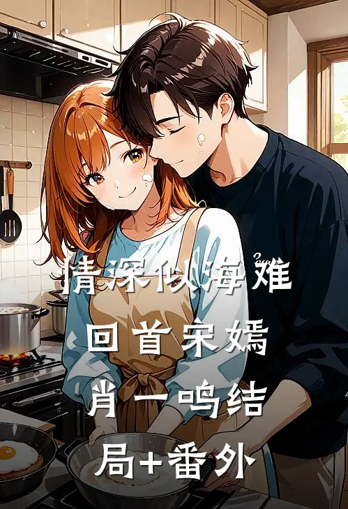 情深似海难回首宋嫣肖一鸣结局+番外