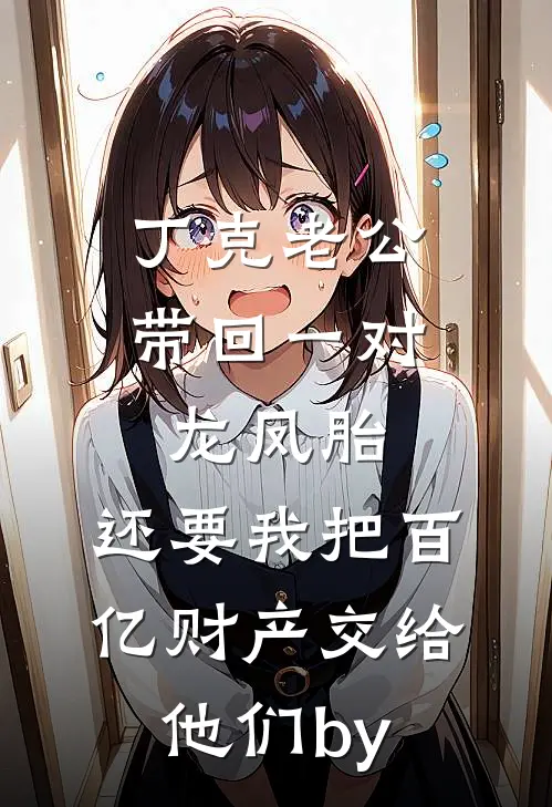 丁克老公带回一对龙凤胎，还要我把百亿财产交给他们by