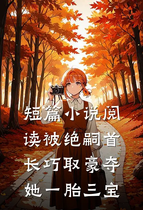 短篇小说阅读被绝嗣首长巧取豪夺，她一胎三宝
