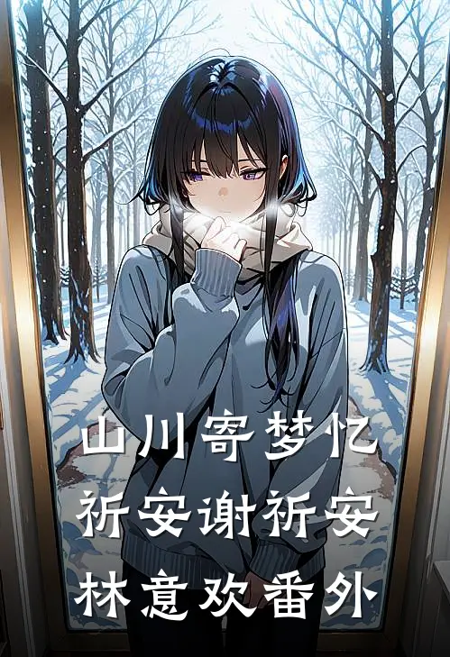 山川寄梦忆祈安谢祈安林意欢 番外