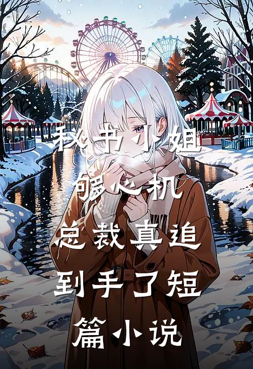 秘书小姐够心机，总裁真追到手了短篇小说
