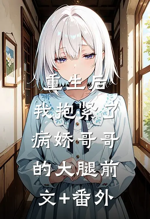 重生后，我抱紧了病娇哥哥的大腿前文+番外