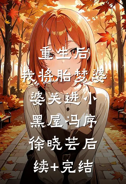 重生后，我将胎梦婆婆关进小黑屋冯序徐晓芸后续+完结