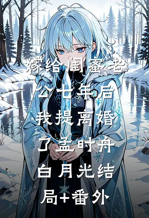 嫁给闺蜜老公七年后，我提离婚了孟时舟白月光结局+番外