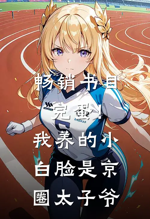 畅销书目完蛋！我养的小白脸是京圈太子爷