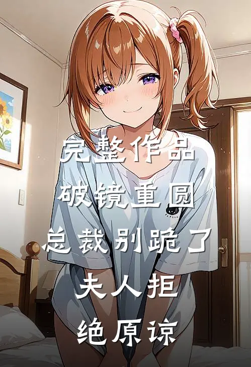 完整作品破镜重圆：总裁别跪了，夫人拒绝原谅