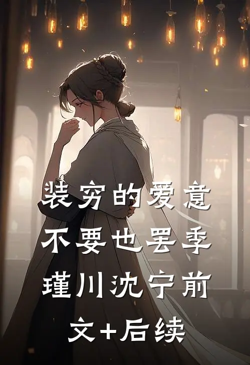 装穷的爱意，不要也罢季瑾川沈宁前文+后续