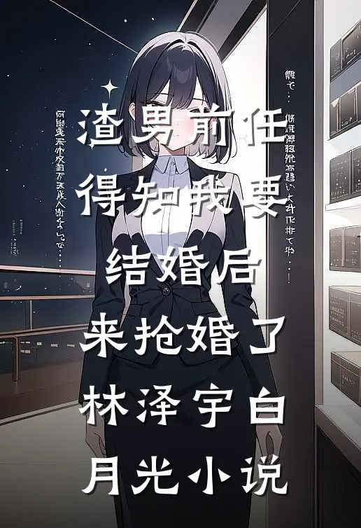 渣男前任得知我要结婚后，来抢婚了林泽宇白月光小说