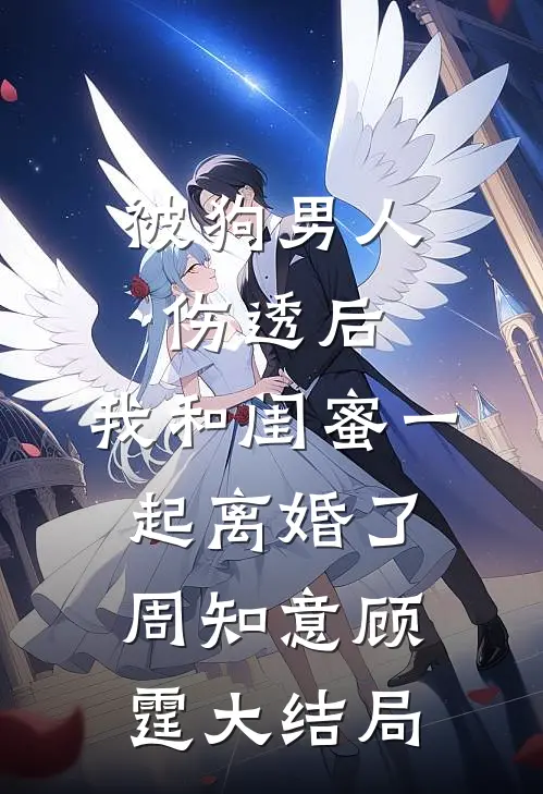 被狗男人伤透后，我和闺蜜一起离婚了周知意顾霆大结局