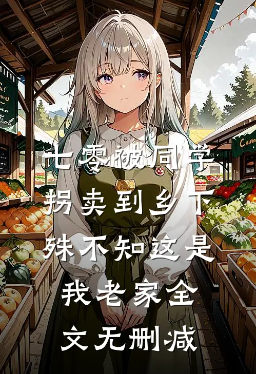 七零被同学拐卖到乡下，殊不知这是我老家全文无删减
