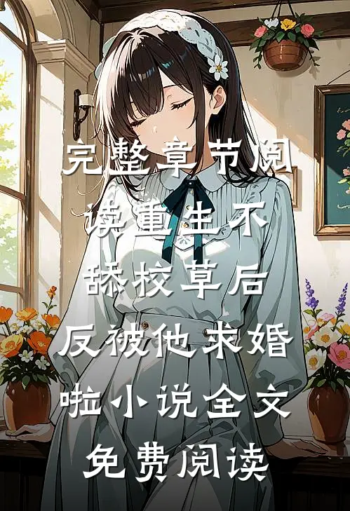 完整章节阅读重生不舔校草后,反被他求婚啦小说全文免费阅读