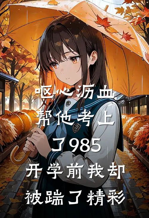 呕心沥血帮他考上了985，开学前我却被踹了精彩