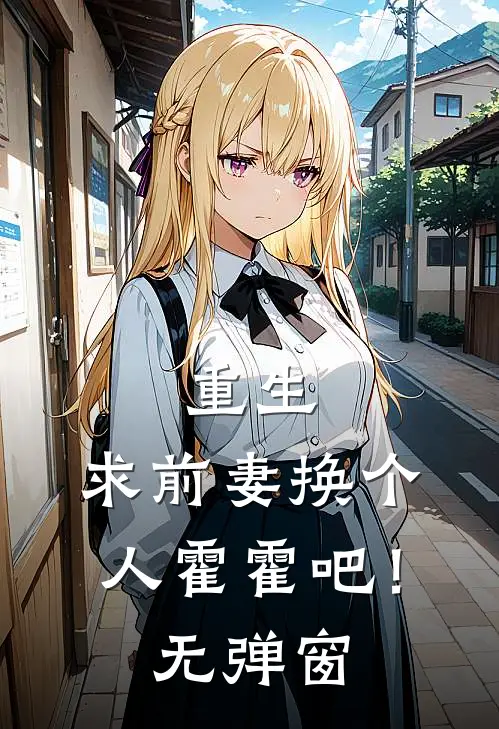 重生：求前妻换个人霍霍吧！无弹窗