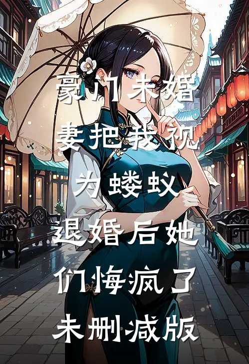 豪门未婚妻把我视为蝼蚁，退婚后她们悔疯了未删减版