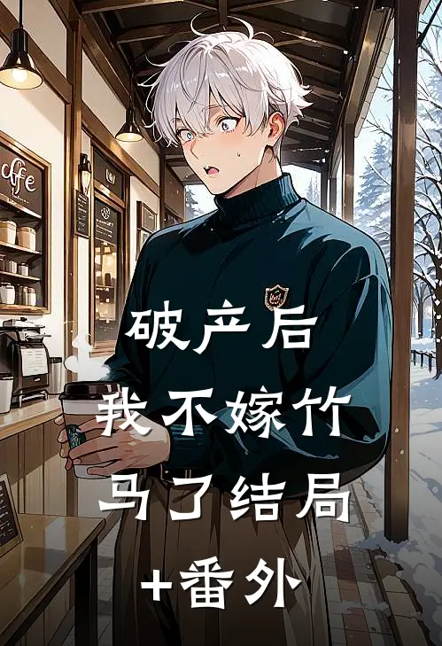 破产后，我不嫁竹马了结局+番外