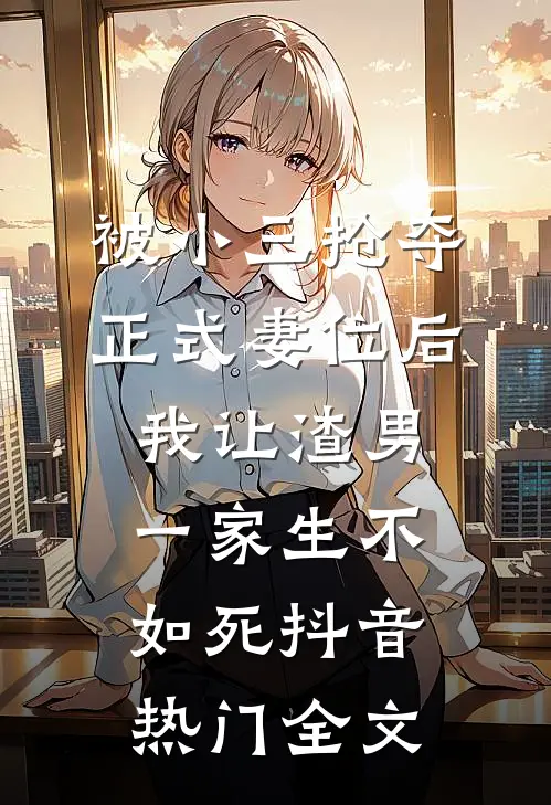 被小三抢夺正式妻位后，我让渣男一家生不如死抖音热门全文