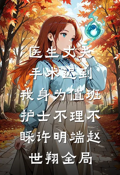 医生丈夫手术迟到，我身为值班护士不理不睬许明端赵世翔全局