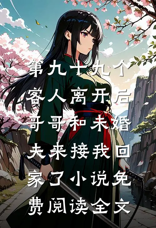 第九十九个客人离开后，哥哥和未婚夫来接我回家了小说免费阅读全文