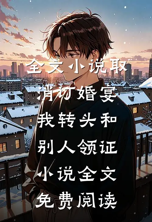 全文小说取消订婚宴，我转头和别人领证小说全文免费阅读