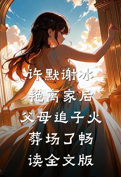 许默谢冰艳(离家后,父母追子火葬场了)畅读全文版