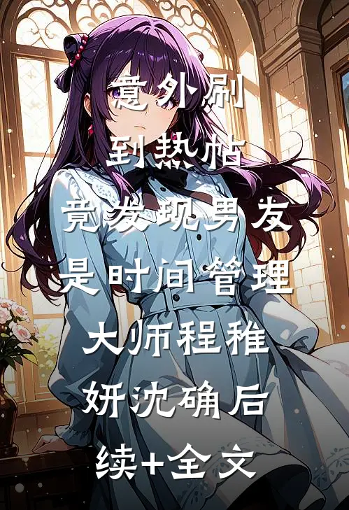 意外刷到热帖，竟发现男友是时间管理大师程稚妍沈确后续+全文