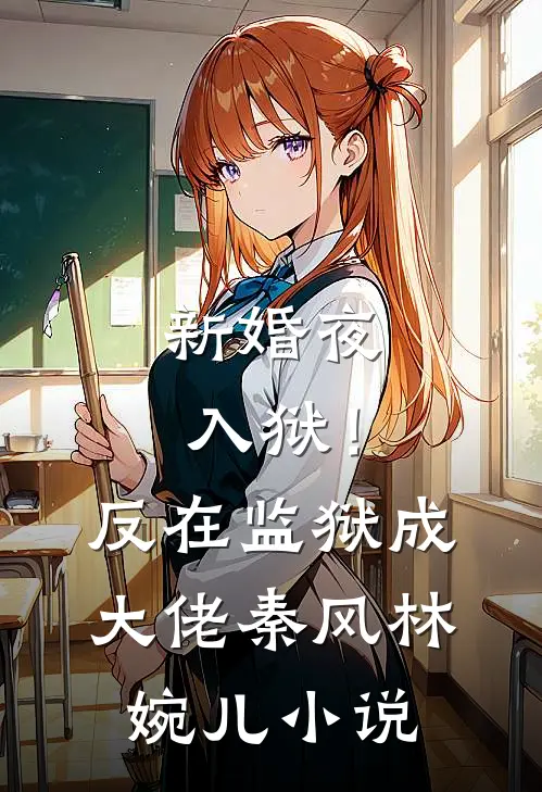 新婚夜入狱！反在监狱成大佬秦风林婉儿小说