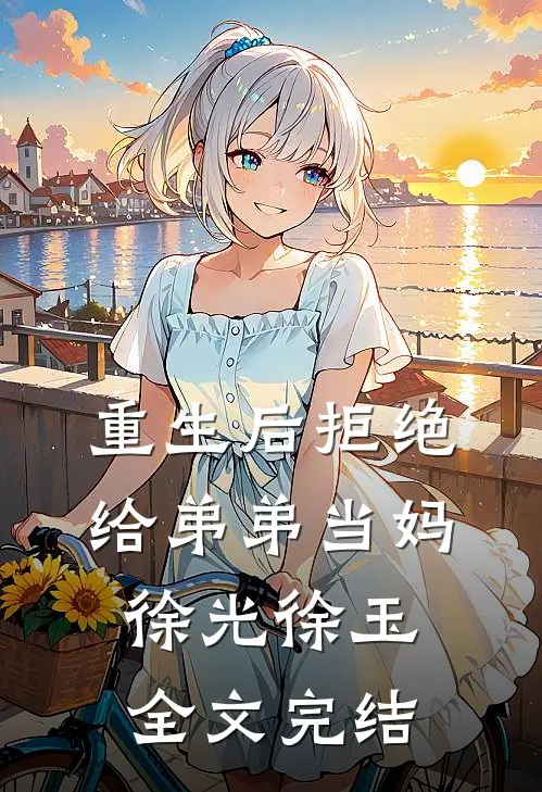重生后拒绝给弟弟当妈徐光徐玉全文完结